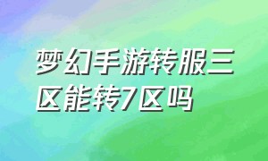 梦幻手游转服三区能转7区吗