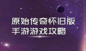 原始传奇怀旧版手游游戏攻略