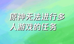 原神无法进行多人游戏的任务（原神不能多人游戏的任务有哪些）