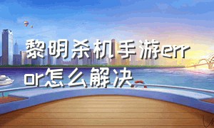 黎明杀机手游error怎么解决