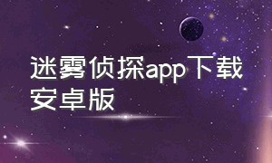 迷雾侦探app下载安卓版（迷雾app官方下载安装）