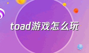 toad游戏怎么玩（toad游戏中文攻略）