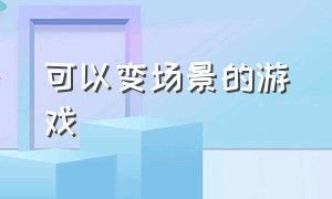 可以变场景的游戏（能切换空间的场景的游戏）