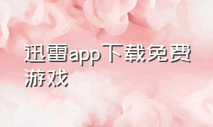 迅雷app下载免费游戏（迅雷官方下载正式版）