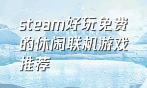 steam好玩免费的休闲联机游戏推荐（steam好玩的游戏推荐免费多人联机）