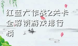 红蓝大作战2关卡全解锁游戏排行榜