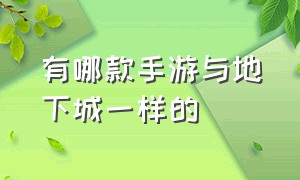 有哪款手游与地下城一样的（和地下城一模一样的手游有哪些）