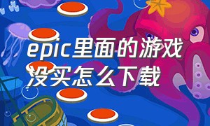 epic里面的游戏没买怎么下载