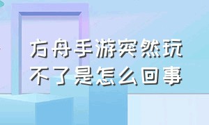 方舟手游突然玩不了是怎么回事（为什么方舟手游一直显示自身崩溃）