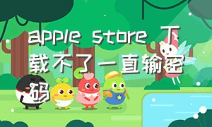 apple store 下载不了一直输密码