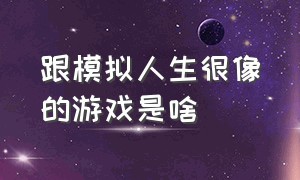 跟模拟人生很像的游戏是啥（有没有类似于模拟人生的游戏）