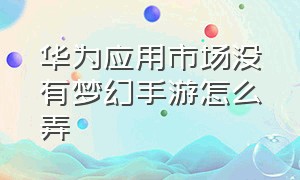 华为应用市场没有梦幻手游怎么弄