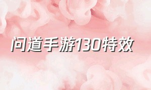 问道手游130特效（问道手游真灵特效一览表）