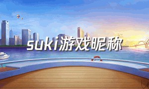 suki游戏昵称（suki游戏的名字能改吗）