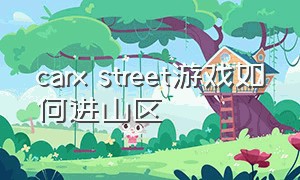 carx street游戏如何进山区（carxstreet进入游戏后怎么退出）