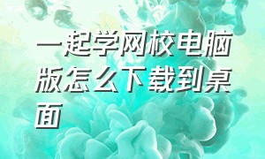 一起学网校电脑版怎么下载到桌面