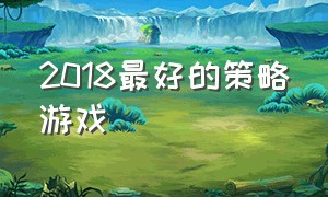 2018最好的策略游戏（策略类游戏排行榜前十名）