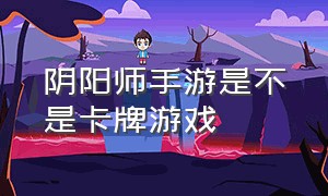 阴阳师手游是不是卡牌游戏