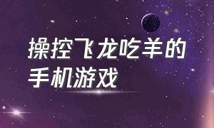 操控飞龙吃羊的手机游戏