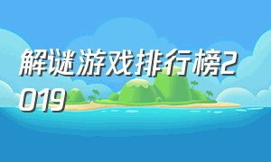 解谜游戏排行榜2019（解谜游戏排行榜前十名特别吓人）