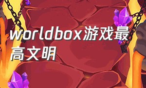 worldbox游戏最高文明（世界盒子像素画风策略游戏）