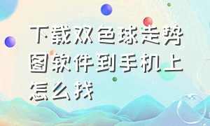 下载双色球走势图软件到手机上怎么找（双色球走势图软件安卓版手机版）