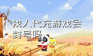 找人代充游戏会封号吗