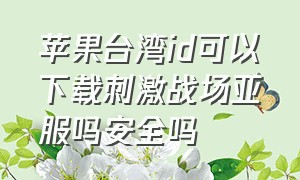 苹果台湾id可以下载刺激战场亚服吗安全吗