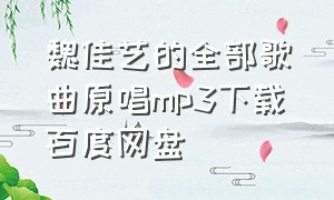魏佳艺的全部歌曲原唱mp3下载百度网盘（魏佳艺百度云）