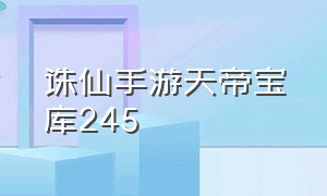 诛仙手游天帝宝库245（诛仙手游天帝宝库240层攻略）