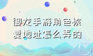 御龙手游角色恢复地址怎么弄的