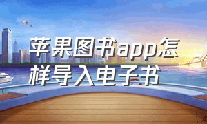 苹果图书app怎样导入电子书（苹果图书app怎样导入电子书中）