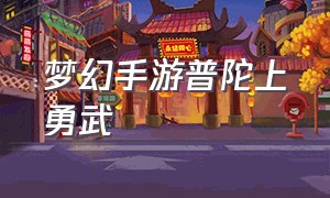 梦幻手游普陀上勇武（梦幻手游勇武普陀怎么玩）