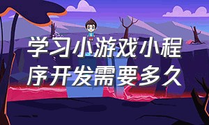 学习小游戏小程序开发需要多久（小程序游戏制作难吗）