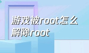 游戏被root怎么解除root