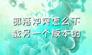 部落冲突怎么下载另一个版本的