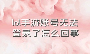 lol手游账号无法登录了怎么回事