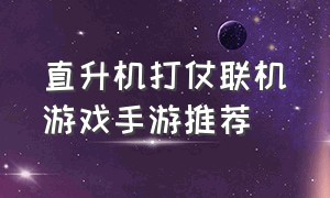 直升机打仗联机游戏手游推荐（可以带兵打仗的手机联机游戏）