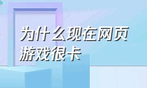 为什么现在网页游戏很卡（网页游戏开久了为什么会卡顿）