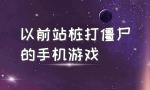 以前站桩打僵尸的手机游戏