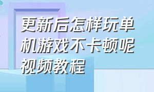 更新后怎样玩单机游戏不卡顿呢视频教程