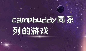 campbuddy同系列的游戏（campbuddy游戏下载教程）