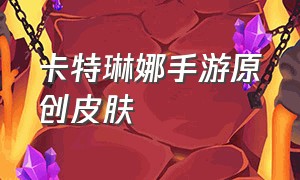 卡特琳娜手游原创皮肤（卡特琳娜手游接下来出哪个皮肤）