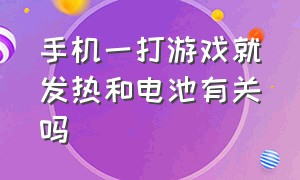 手机一打游戏就发热和电池有关吗（手机一打游戏就发热是啥原因）