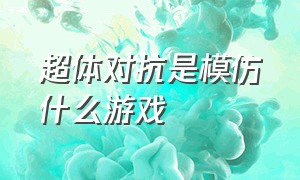 超体对抗是模仿什么游戏