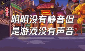 明明没有静音但是游戏没有声音（只有一个游戏没声音怎么办）