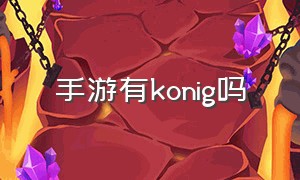 手游有konig吗（konig游戏官方介绍）