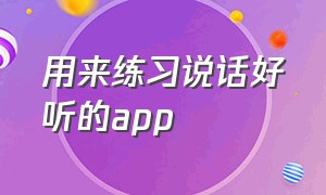 用来练习说话好听的app（有一个专门制作开口说话的app）