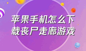 苹果手机怎么下载丧尸走廊游戏