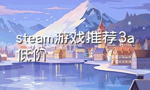 steam游戏推荐3a低价（steam便宜的3a）